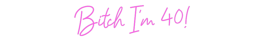 Custom Neon: Bitch I’m 40!