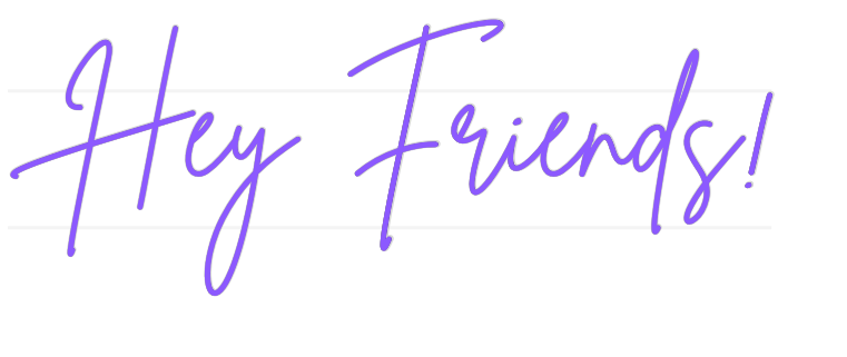 US Custom Neon: Hey Friends!