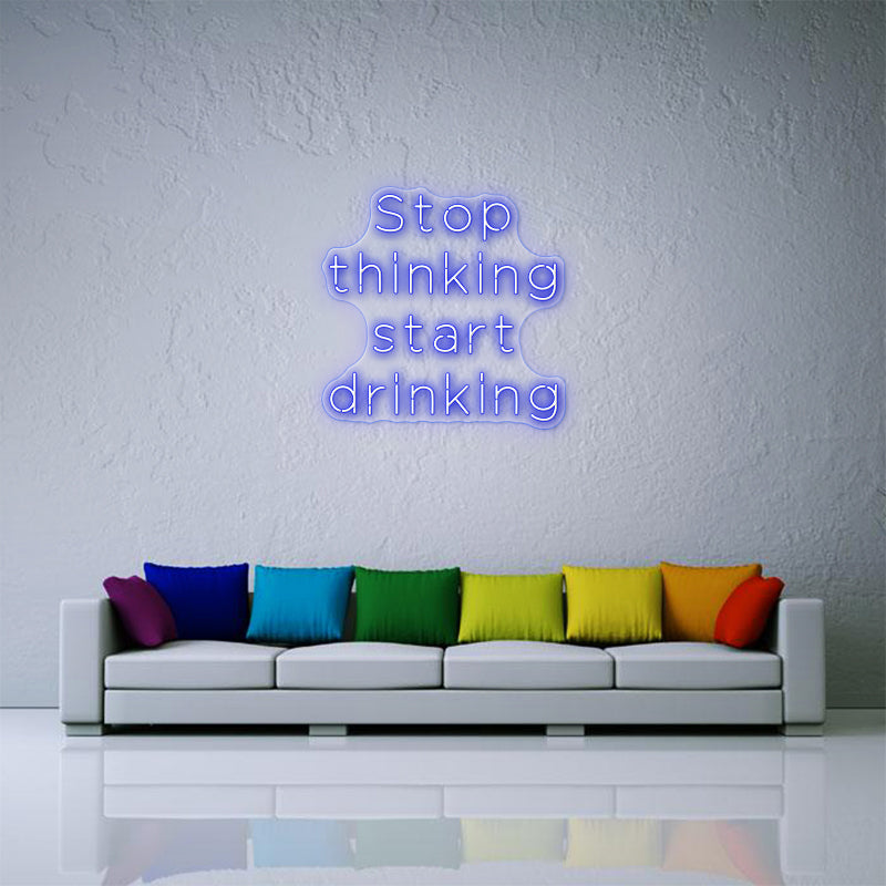 Stop Thinking Start Drinking Neon Sign
