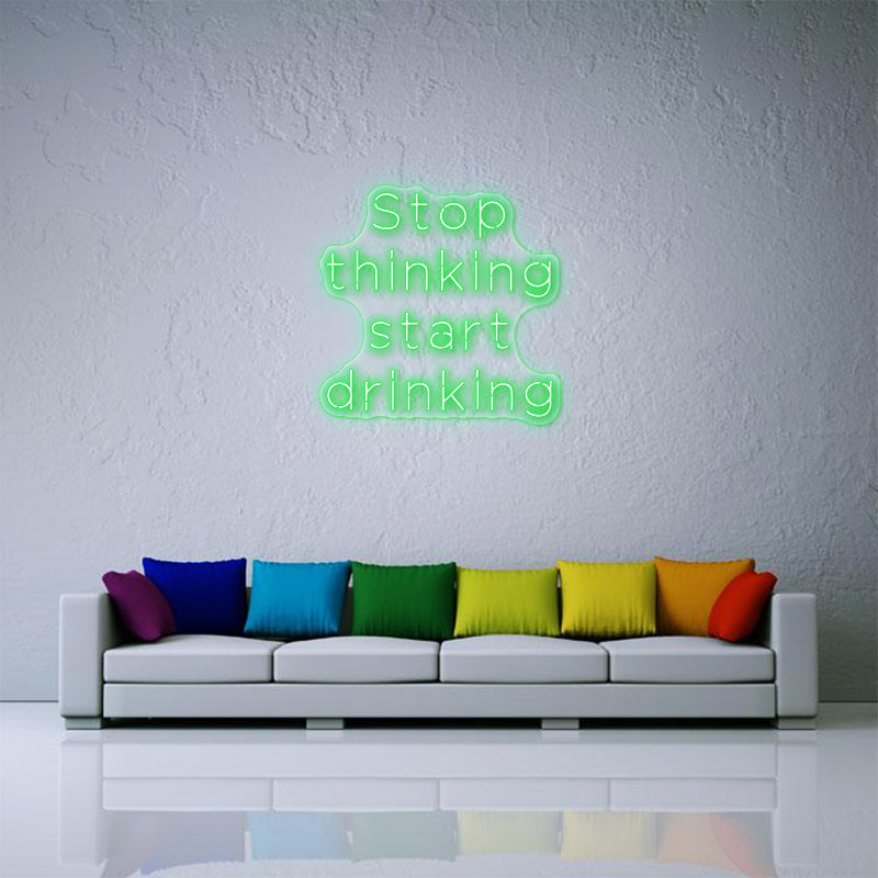 Stop Thinking Start Drinking Neon Sign