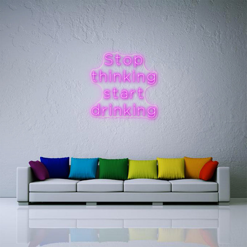 Stop Thinking Start Drinking Neon Sign