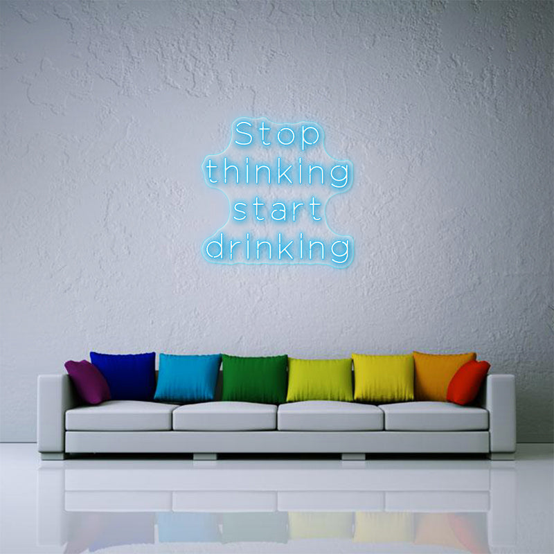 Stop Thinking Start Drinking Neon Sign