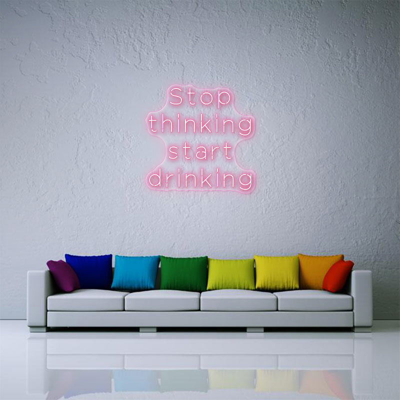 Stop Thinking Start Drinking Neon Sign