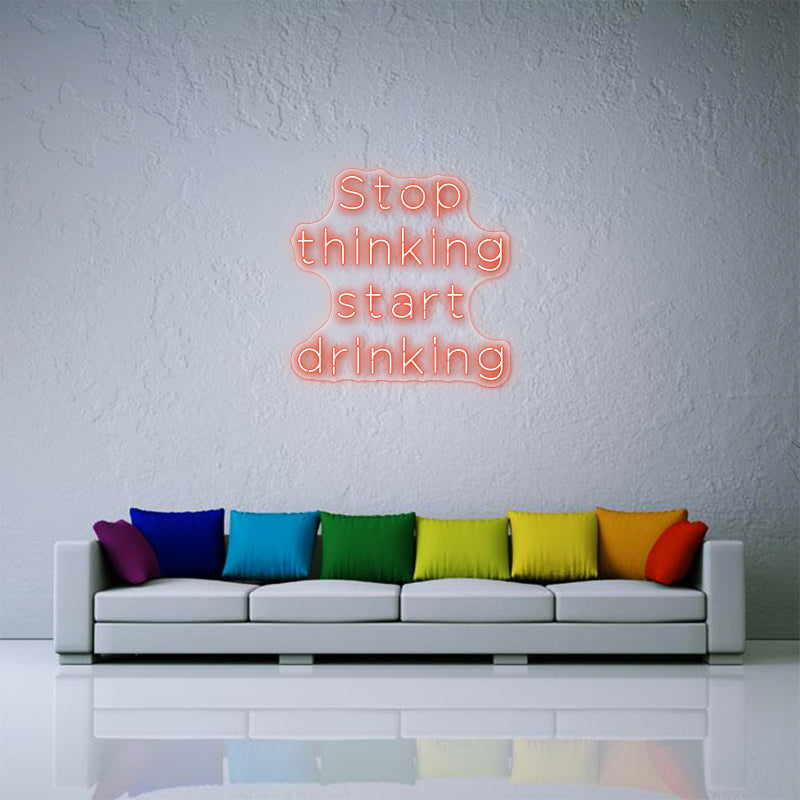 Stop Thinking Start Drinking Neon Sign