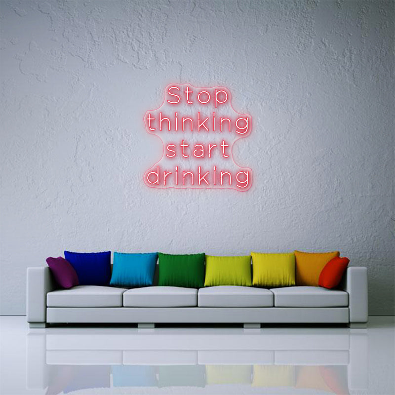 Stop Thinking Start Drinking Neon Sign