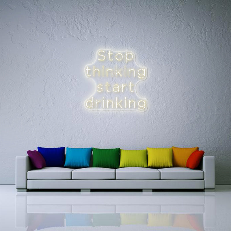 Stop Thinking Start Drinking Neon Sign